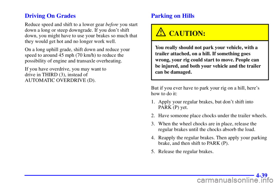 PONTIAC GRAND PRIX 2000  Owners Manual 4-39 Driving On Grades
Reduce speed and shift to a lower gear before you start
down a long or steep downgrade. If you dont shift
down, you might have to use your brakes so much that
they would get ho