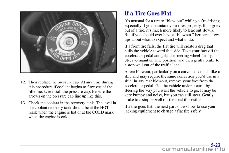 PONTIAC GRAND PRIX 2000  Owners Manual 5-23
12. Then replace the pressure cap. At any time during
this procedure if coolant begins to flow out of the
filler neck, reinstall the pressure cap. Be sure the
arrows on the pressure cap line up l