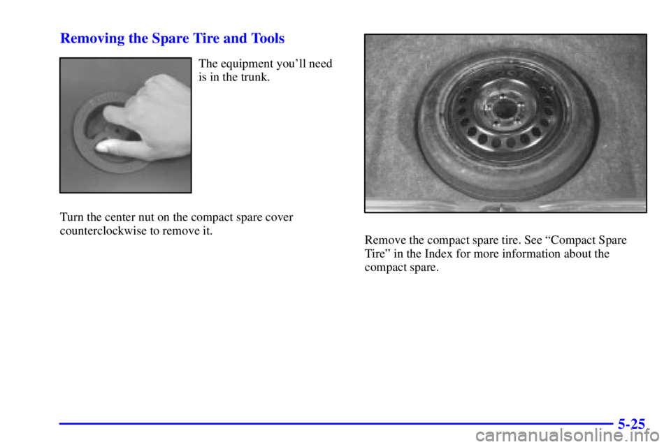 PONTIAC GRAND PRIX 2000  Owners Manual 5-25 Removing the Spare Tire and Tools
The equipment youll need
is in the trunk.
Turn the center nut on the compact spare cover
counterclockwise to remove it.
Remove the compact spare tire. See ªCom
