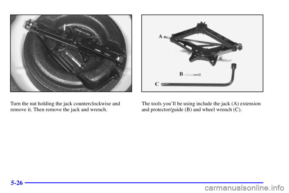 PONTIAC GRAND PRIX 2000  Owners Manual 5-26
Turn the nut holding the jack counterclockwise and
remove it. Then remove the jack and wrench.The tools youll be using include the jack (A) extension
and protector/guide (B) and wheel wrench (C)