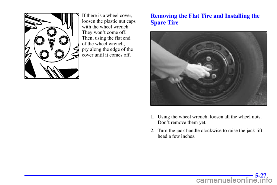 PONTIAC GRAND PRIX 2000  Owners Manual 5-27
If there is a wheel cover,
loosen the plastic nut caps
with the wheel wrench.
They wont come off. 
Then, using the flat end 
of the wheel wrench, 
pry along the edge of the
cover until it comes 