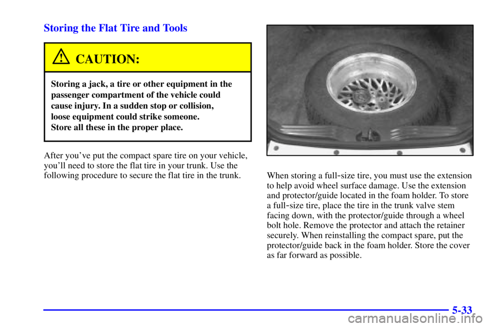 PONTIAC GRAND PRIX 2000  Owners Manual 5-33 Storing the Flat Tire and Tools
CAUTION:
Storing a jack, a tire or other equipment in the
passenger compartment of the vehicle could
cause injury. In a sudden stop or collision, 
loose equipment 