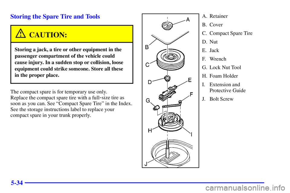 PONTIAC GRAND PRIX 2000  Owners Manual 5-34 Storing the Spare Tire and Tools
CAUTION:
Storing a jack, a tire or other equipment in the
passenger compartment of the vehicle could
cause injury. In a sudden stop or collision, loose
equipment 