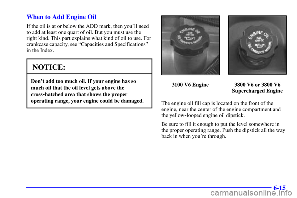 PONTIAC GRAND PRIX 2000  Owners Manual 6-15 When to Add Engine Oil
If the oil is at or below the ADD mark, then youll need
to add at least one quart of oil. But you must use the
right kind. This part explains what kind of oil to use. For
