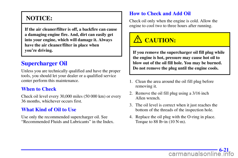 PONTIAC GRAND PRIX 2000  Owners Manual 6-21
NOTICE:
If the air cleaner/filter is off, a backfire can cause
a damaging engine fire. And, dirt can easily get
into your engine, which will damage it. Always
have the air cleaner/filter in place