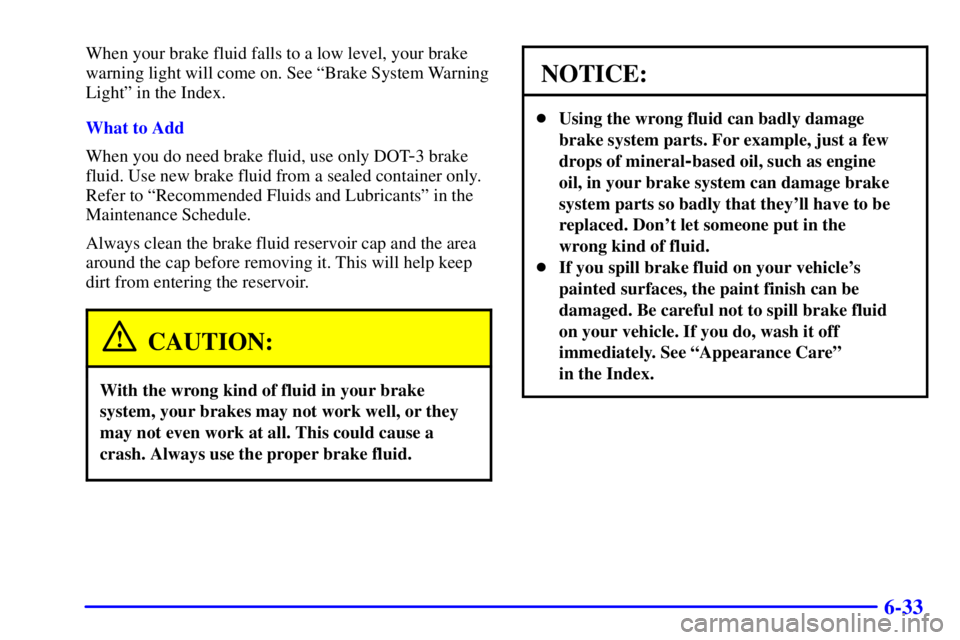 PONTIAC GRAND PRIX 2000  Owners Manual 6-33
When your brake fluid falls to a low level, your brake
warning light will come on. See ªBrake System Warning
Lightº in the Index.
What to Add
When you do need brake fluid, use only DOT
-3 brake