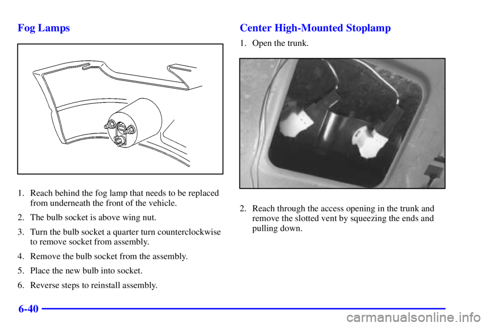 PONTIAC GRAND PRIX 2000 Owners Manual 6-40 Fog Lamps
1. Reach behind the fog lamp that needs to be replaced
from underneath the front of the vehicle.
2. The bulb socket is above wing nut.
3. Turn the bulb socket a quarter turn countercloc PONTIAC GRAND PRIX 2000 Owners Manual 6-40 Fog Lamps
1. Reach behind the fog lamp that needs to be replaced
from underneath the front of the vehicle.
2. The bulb socket is above wing nut.
3. Turn the bulb socket a quarter turn countercloc
