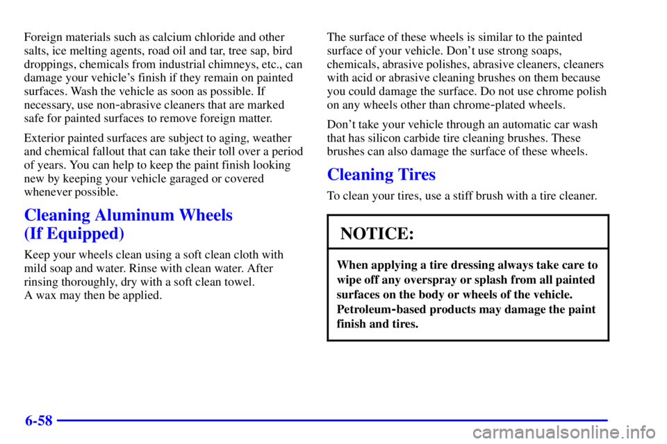 PONTIAC GRAND PRIX 2000  Owners Manual 6-58
Foreign materials such as calcium chloride and other
salts, ice melting agents, road oil and tar, tree sap, bird
droppings, chemicals from industrial chimneys, etc., can
damage your vehicles fin
