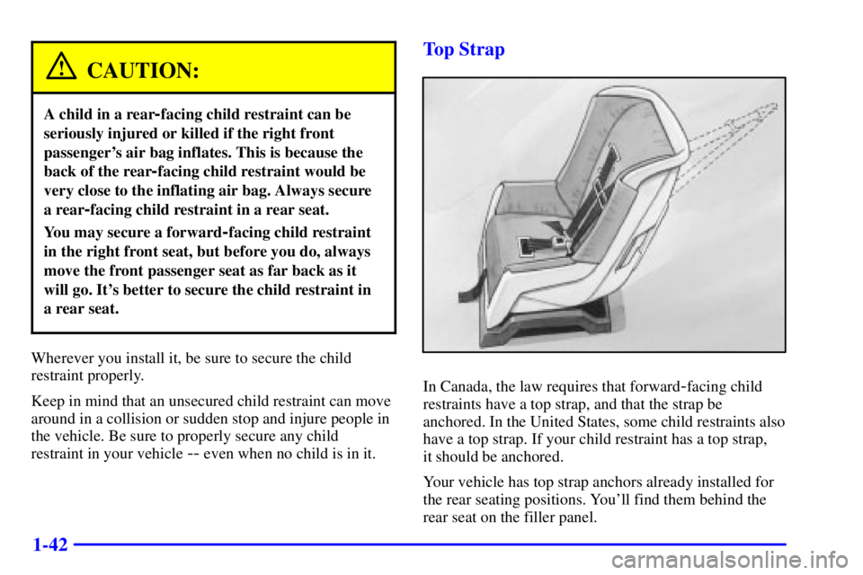 PONTIAC GRAND PRIX 2000 Workshop Manual 1-42
CAUTION:
A child in a rear-facing child restraint can be
seriously injured or killed if the right front
passengers air bag inflates. This is because the
back of the rear
-facing child restraint 