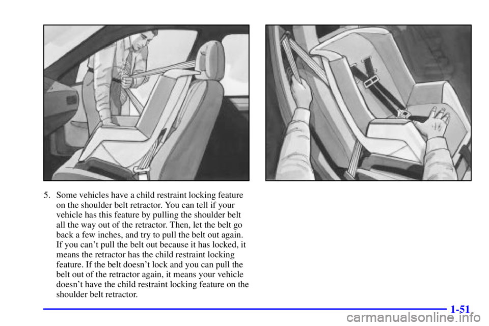 PONTIAC GRAND PRIX 2000 Repair Manual 1-51
5. Some vehicles have a child restraint locking feature
on the shoulder belt retractor. You can tell if your
vehicle has this feature by pulling the shoulder belt
all the way out of the retractor
