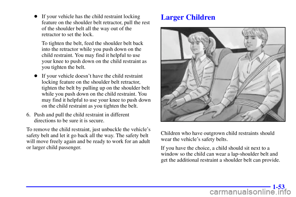 PONTIAC GRAND PRIX 2000 Repair Manual 1-53
If your vehicle has the child restraint locking
feature on the shoulder belt retractor, pull the rest
of the shoulder belt all the way out of the
retractor to set the lock.
To tighten the belt, 