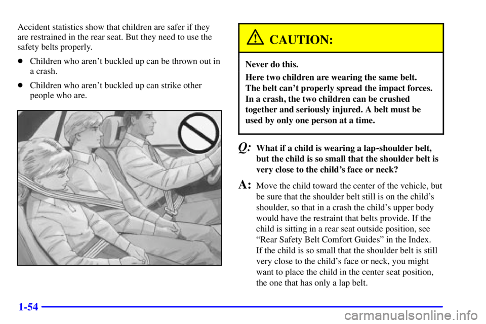 PONTIAC GRAND PRIX 2000 Repair Manual 1-54
Accident statistics show that children are safer if they
are restrained in the rear seat. But they need to use the
safety belts properly.
Children who arent buckled up can be thrown out in
a cr