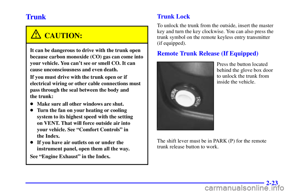 PONTIAC GRAND PRIX 2000  Owners Manual 2-23
Trunk
CAUTION:
It can be dangerous to drive with the trunk open
because carbon monoxide (CO) gas can come into
your vehicle. You cant see or smell CO. It can
cause unconsciousness and even death