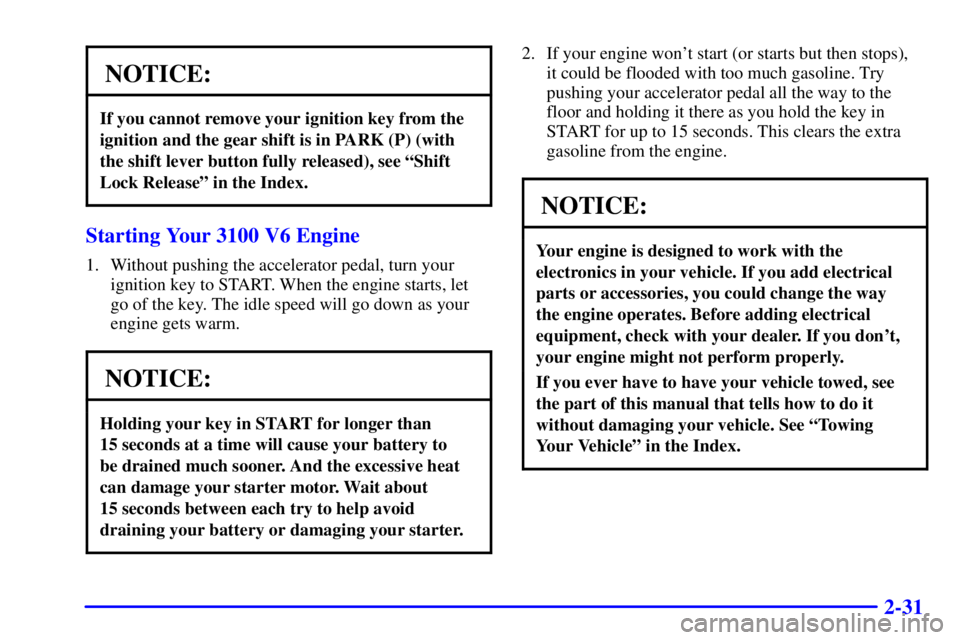 PONTIAC GRAND PRIX 2000  Owners Manual 2-31
NOTICE:
If you cannot remove your ignition key from the
ignition and the gear shift is in PARK (P) (with
the shift lever button fully released), see ªShift
Lock Releaseº in the Index.
Starting 