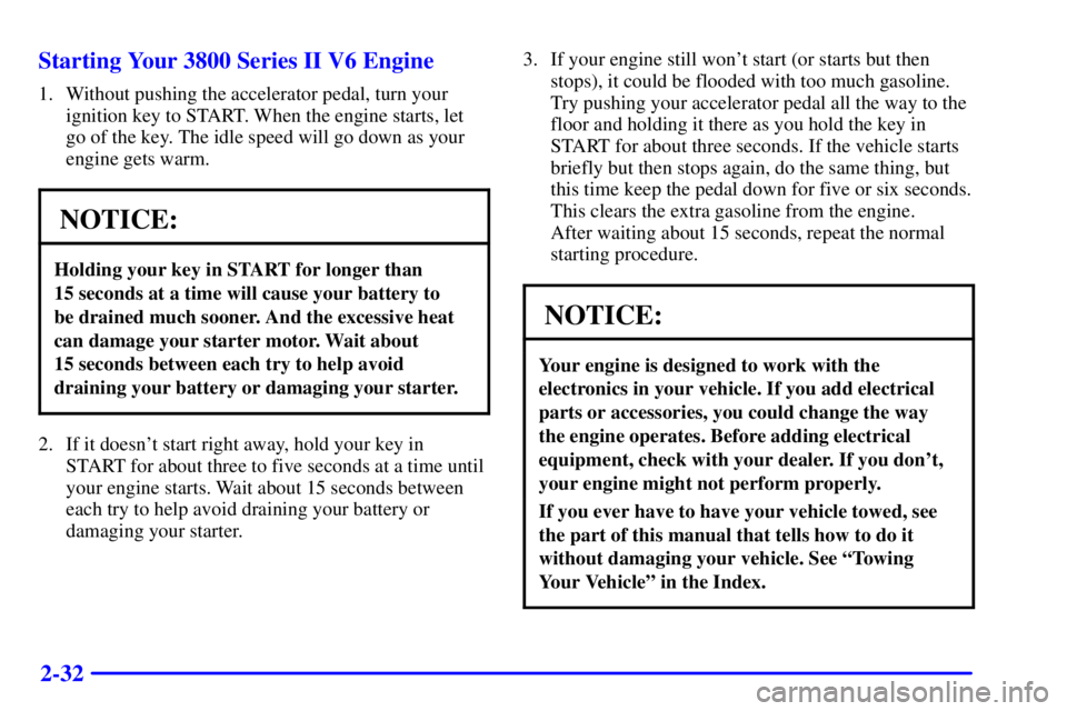 PONTIAC GRAND PRIX 2000  Owners Manual 2-32 Starting Your 3800 Series II V6 Engine
1. Without pushing the accelerator pedal, turn your
ignition key to START. When the engine starts, let
go of the key. The idle speed will go down as your
en