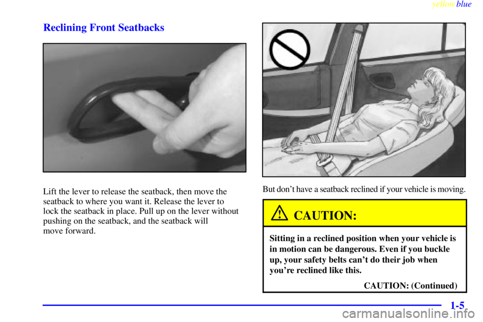 PONTIAC GRAND PRIX 1999 User Guide yellowblue
1-5 Reclining Front Seatbacks
Lift the lever to release the seatback, then move the
seatback to where you want it. Release the lever to
lock the seatback in place. Pull up on the leve PONTIAC GRAND PRIX 1999 User Guide yellowblue
1-5 Reclining Front Seatbacks
Lift the lever to release the seatback, then move the
seatback to where you want it. Release the lever to
lock the seatback in place. Pull up on the leve