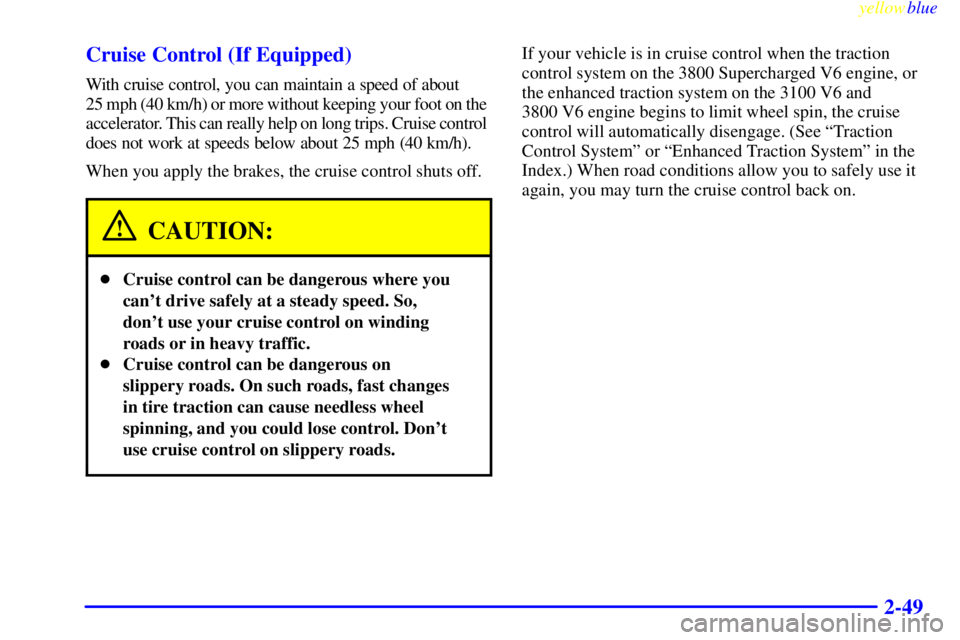 PONTIAC GRAND PRIX 1999 Owners Manual yellowblue
2-49 Cruise Control (If Equipped)
With cruise control, you can maintain a speed of about
25 mph (40 km/h) or more without keeping your foot on the
accelerator. This can really help o PONTIAC GRAND PRIX 1999 Owners Manual yellowblue
2-49 Cruise Control (If Equipped)
With cruise control, you can maintain a speed of about
25 mph (40 km/h) or more without keeping your foot on the
accelerator. This can really help o