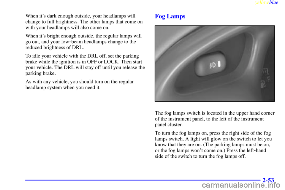PONTIAC GRAND PRIX 1999  Owners Manual yellowblue     
2-53
When its dark enough outside, your headlamps will
change to full brightness. The other lamps that come on
with your headlamps will also come on.
When its bright enough outside, 