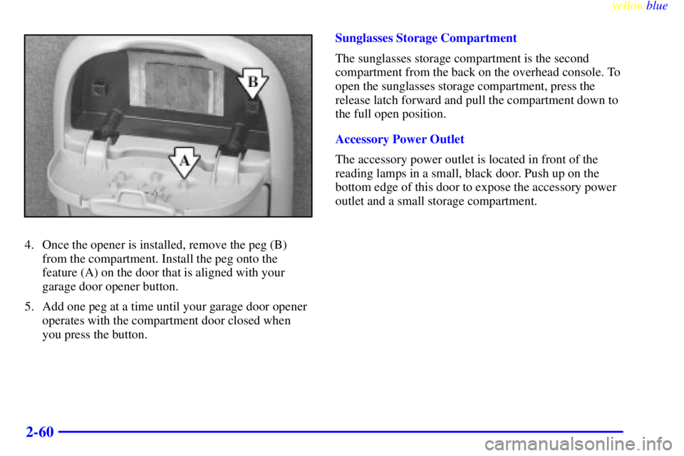 PONTIAC GRAND PRIX 1999  Owners Manual yellowblue     
2-60
4. Once the opener is installed, remove the peg (B)
from the compartment. Install the peg onto the
feature (A) on the door that is aligned with your
garage door opener button.
5. 