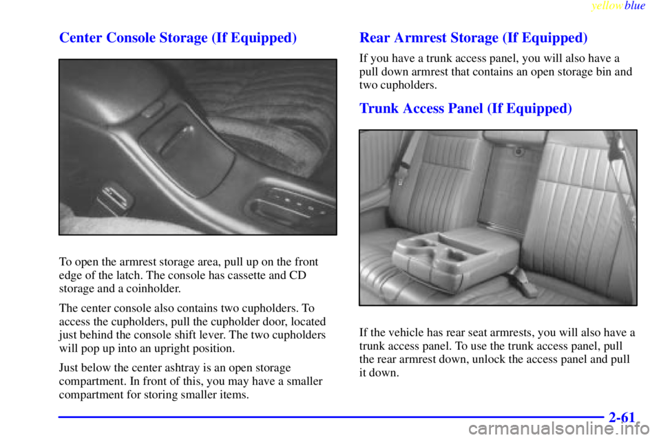 PONTIAC GRAND PRIX 1999  Owners Manual yellowblue     
2-61 Center Console Storage (If Equipped)
To open the armrest storage area, pull up on the front
edge of the latch. The console has cassette and CD
storage and a coinholder.
The center