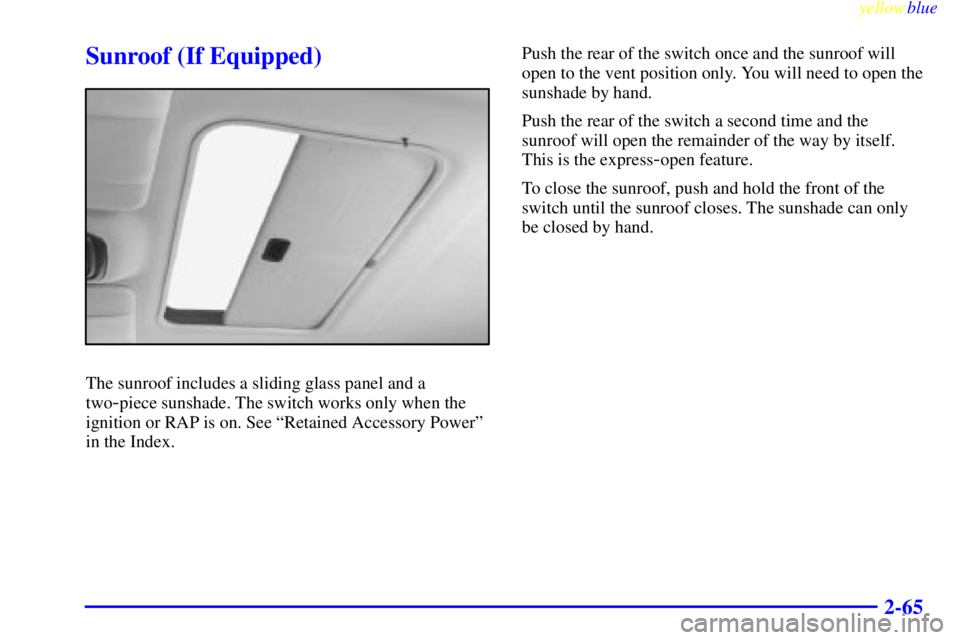 PONTIAC GRAND PRIX 1999  Owners Manual yellowblue     
2-65
Sunroof (If Equipped)
The sunroof includes a sliding glass panel and a
two
-piece sunshade. The switch works only when the
ignition or RAP is on. See ªRetained Accessory Powerº
