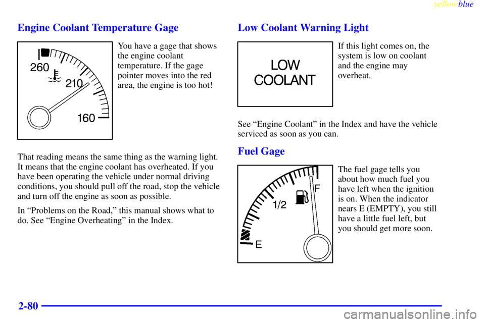 PONTIAC GRAND PRIX 1999  Owners Manual yellowblue     
2-80 Engine Coolant Temperature Gage
You have a gage that shows
the engine coolant
temperature. If the gage
pointer moves into the red
area, the engine is too hot!
That reading means t