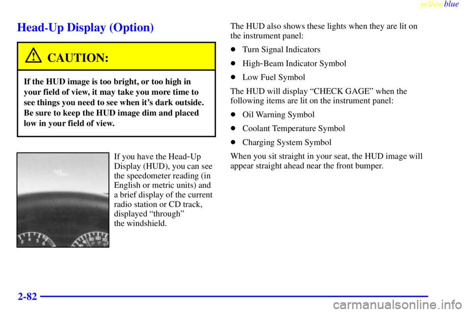 PONTIAC GRAND PRIX 1999  Owners Manual yellowblue     
2-82
Head-Up Display (Option)
CAUTION:
If the HUD image is too bright, or too high in
your field of view, it may take you more time to
see things you need to see when its dark outside
