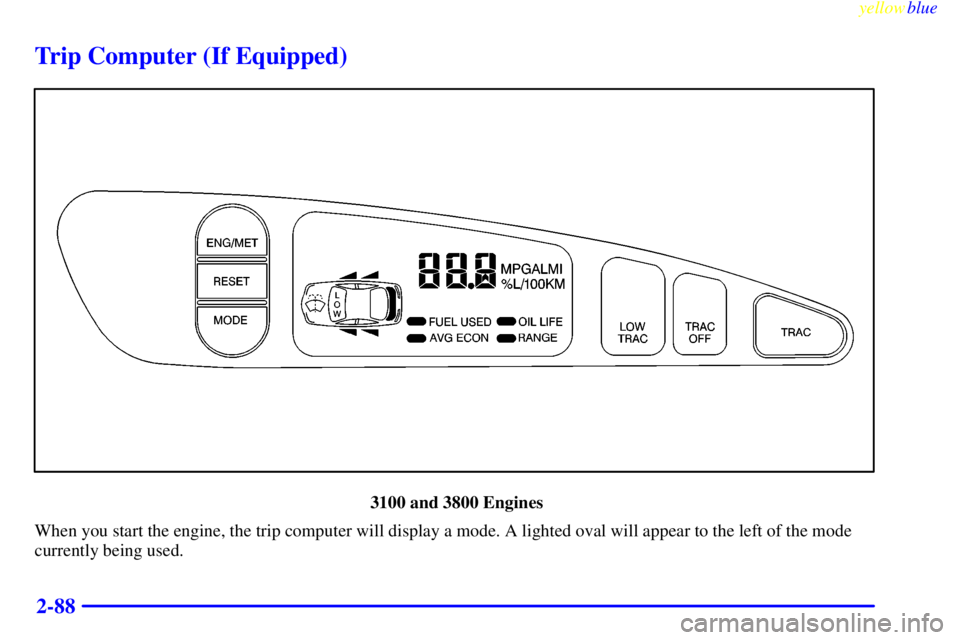 PONTIAC GRAND PRIX 1999  Owners Manual yellowblue     
2-88
Trip Computer (If Equipped)
 3100 and 3800 Engines
When you start the engine, the trip computer will display a mode. A lighted oval will appear to the left of the mode
currently b