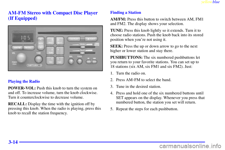 PONTIAC GRAND PRIX 1999  Owners Manual yellowblue     
3-14 AM-FM Stereo with Compact Disc Player
(If Equipped)
Playing the Radio
POWER
-VOL: Push this knob to turn the system on
and off. To increase volume, turn the knob clockwise.
Turn i