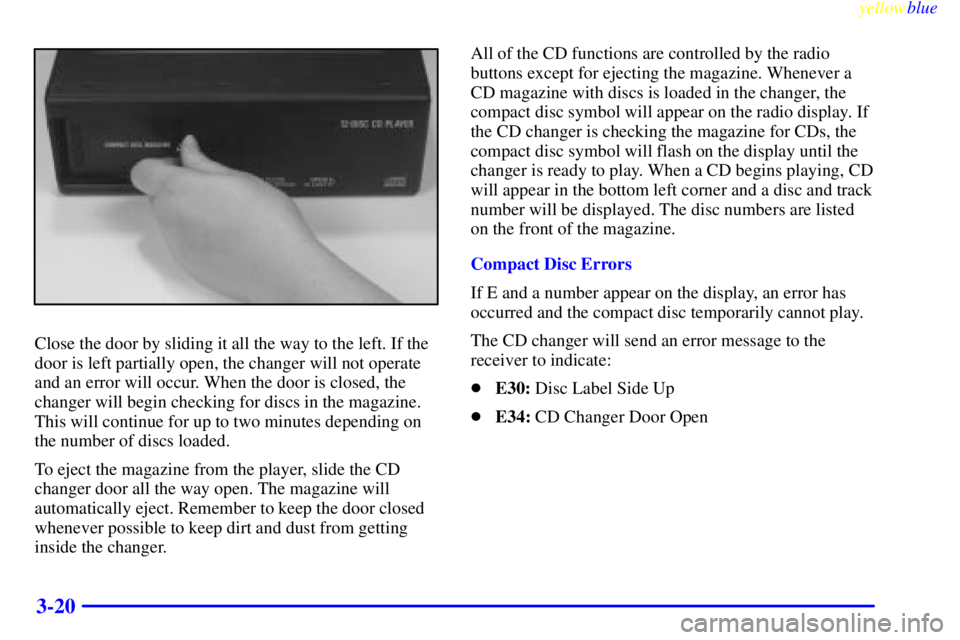 PONTIAC GRAND PRIX 1999  Owners Manual yellowblue     
3-20
Close the door by sliding it all the way to the left. If the
door is left partially open, the changer will not operate
and an error will occur. When the door is closed, the
change