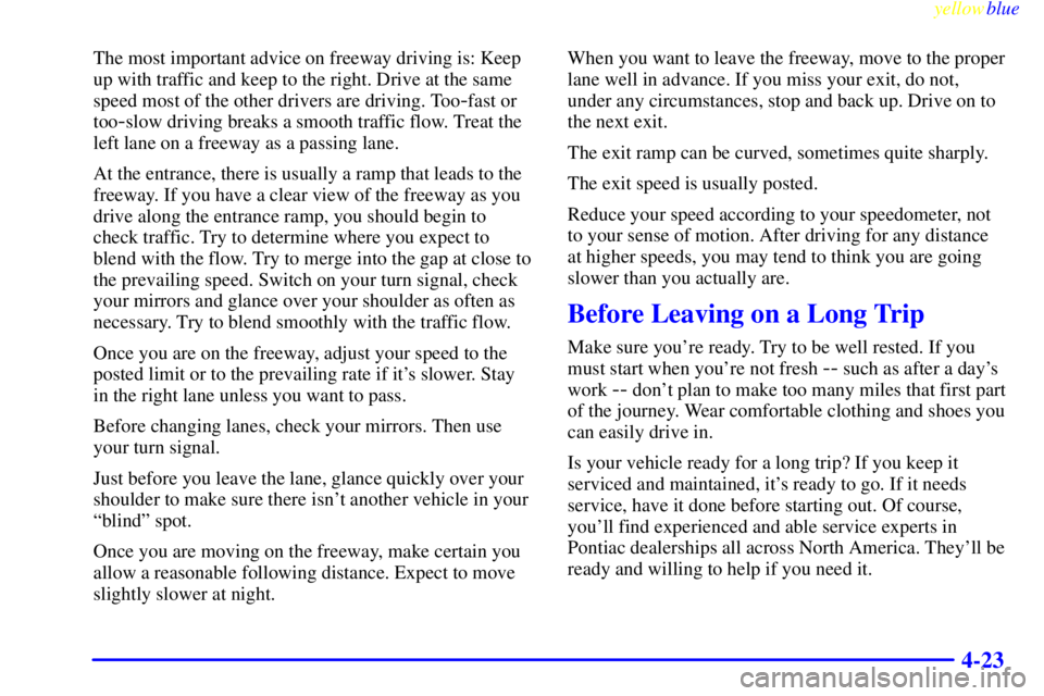 PONTIAC GRAND PRIX 1999  Owners Manual yellowblue     
4-23
The most important advice on freeway driving is: Keep
up with traffic and keep to the right. Drive at the same
speed most of the other drivers are driving. Too
-fast or
too
-slow 