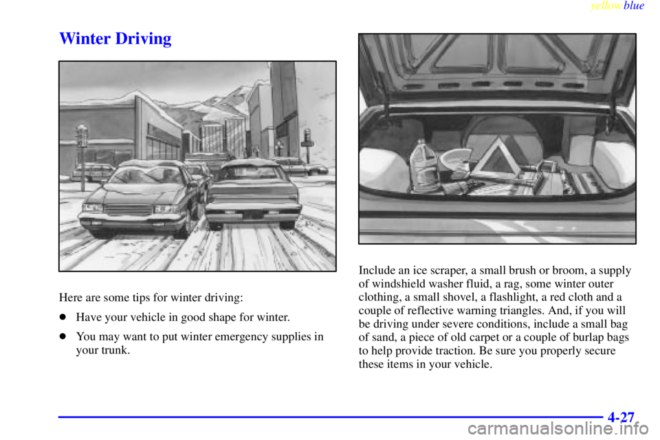 PONTIAC GRAND PRIX 1999  Owners Manual yellowblue     
4-27
Winter Driving
Here are some tips for winter driving:
Have your vehicle in good shape for winter.
You may want to put winter emergency supplies in
your trunk.
Include an ice scr