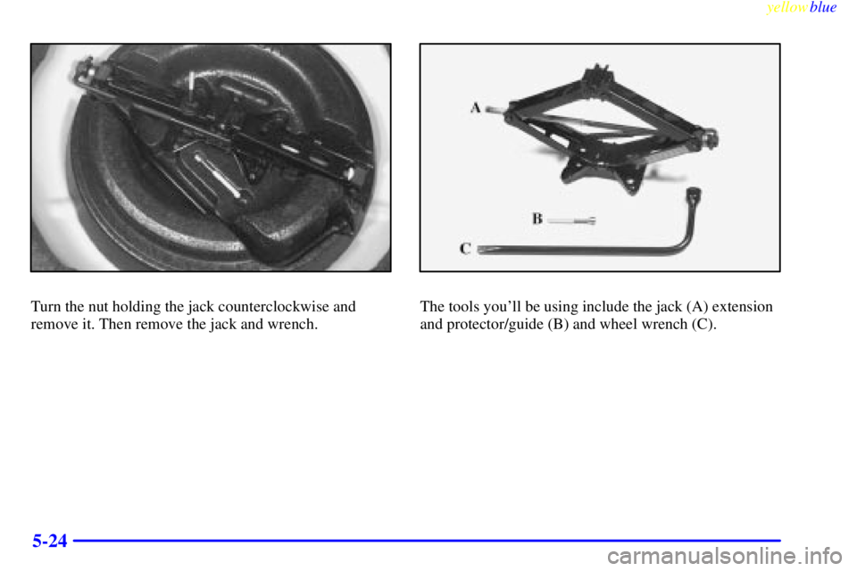 PONTIAC GRAND PRIX 1999  Owners Manual yellowblue     
5-24
Turn the nut holding the jack counterclockwise and
remove it. Then remove the jack and wrench.The tools youll be using include the jack (A) extension
and protector/guide (B) and 