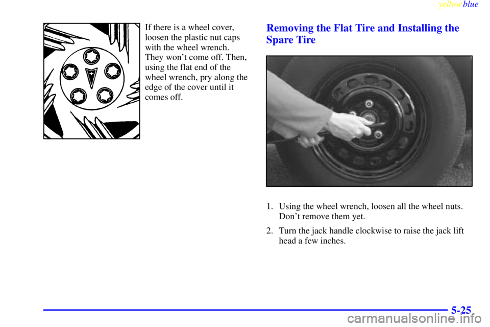 PONTIAC GRAND PRIX 1999  Owners Manual yellowblue     
5-25
If there is a wheel cover,
loosen the plastic nut caps
with the wheel wrench.
They wont come off. Then,
using the flat end of the
wheel wrench, pry along the
edge of the cover un