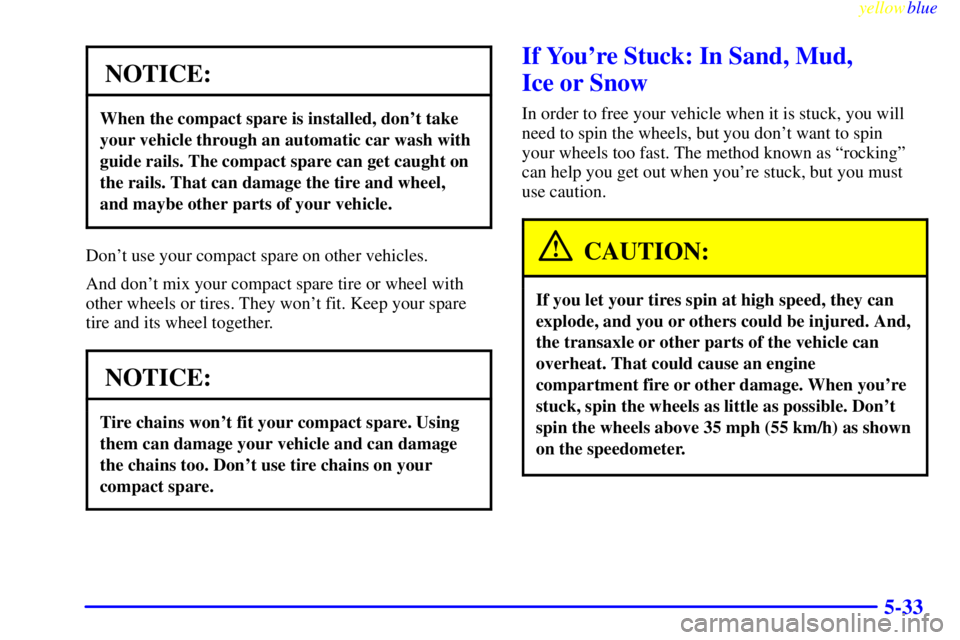 PONTIAC GRAND PRIX 1999  Owners Manual yellowblue     
5-33
NOTICE:
When the compact spare is installed, dont take
your vehicle through an automatic car wash with
guide rails. The compact spare can get caught on
the rails. That can damage