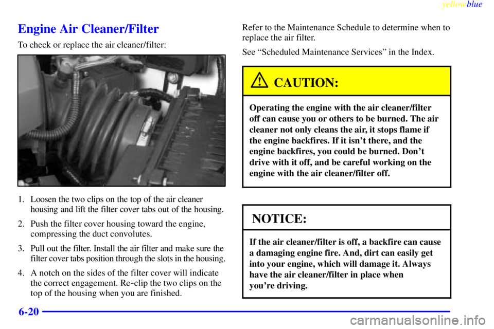 PONTIAC GRAND PRIX 1999  Owners Manual yellowblue     
6-20
Engine Air Cleaner/Filter
To check or replace the air cleaner/filter:
1. Loosen the two clips on the top of the air cleaner
housing and lift the filter cover tabs out of the housi