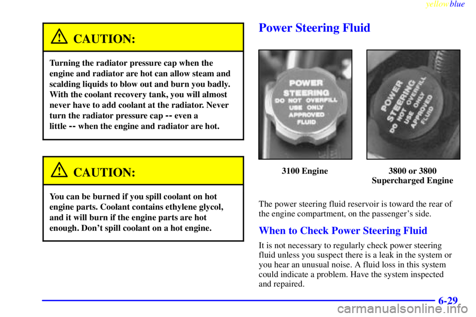 PONTIAC GRAND PRIX 1999  Owners Manual yellowblue     
6-29
CAUTION:
Turning the radiator pressure cap when the
engine and radiator are hot can allow steam and
scalding liquids to blow out and burn you badly.
With the coolant recovery tank