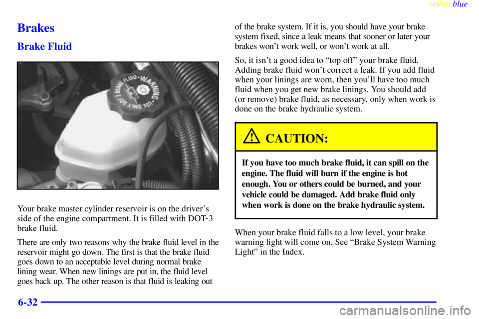 PONTIAC GRAND PRIX 1999  Owners Manual yellowblue     
6-32
Brakes
Brake Fluid
Your brake master cylinder reservoir is on the drivers
side of the engine compartment. It is filled with DOT
-3
brake fluid.
There are only two reasons why the