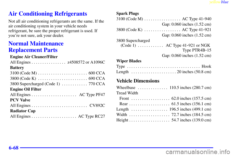 PONTIAC GRAND PRIX 1999  Owners Manual yellowblue     
6-68
Air Conditioning Refrigerants
Not all air conditioning refrigerants are the same. If the
air conditioning system in your vehicle needs
refrigerant, be sure the proper refrigerant 