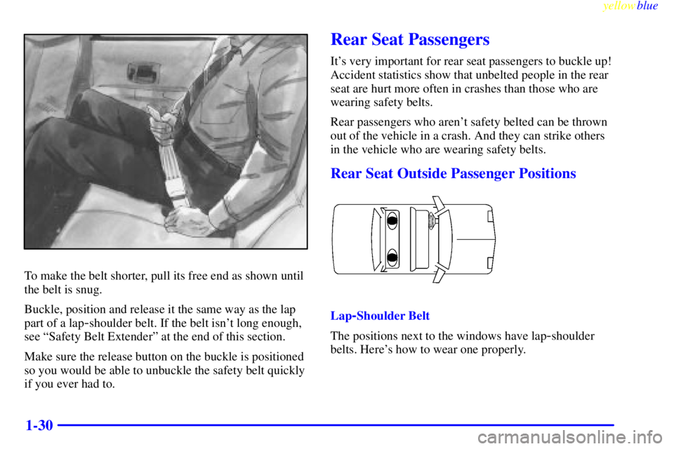 PONTIAC GRAND PRIX 1999 Owners Guide yellowblue
1-30
To make the belt shorter, pull its free end as shown until
the belt is snug.
Buckle, position and release it the same way as the lap
part of a lap
-shoulder belt. If the belt isn PONTIAC GRAND PRIX 1999 Owners Guide yellowblue
1-30
To make the belt shorter, pull its free end as shown until
the belt is snug.
Buckle, position and release it the same way as the lap
part of a lap
-shoulder belt. If the belt isn