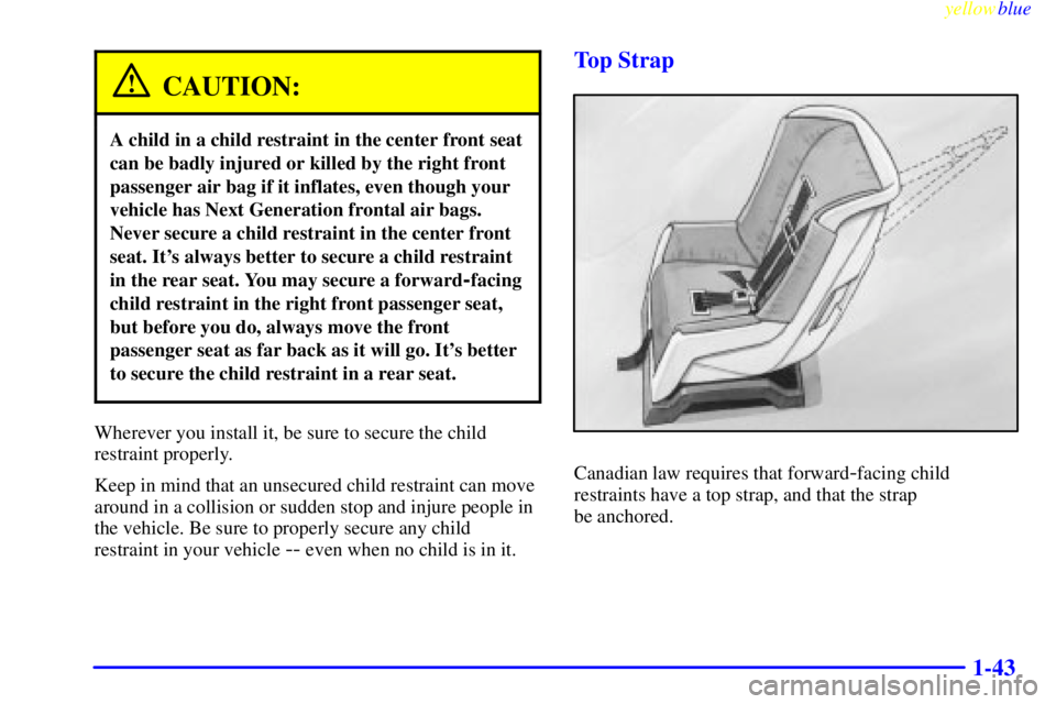 PONTIAC GRAND PRIX 1999 Service Manual yellowblue     
1-43
CAUTION:
A child in a child restraint in the center front seat
can be badly injured or killed by the right front
passenger air bag if it inflates, even though your
vehicle has Nex