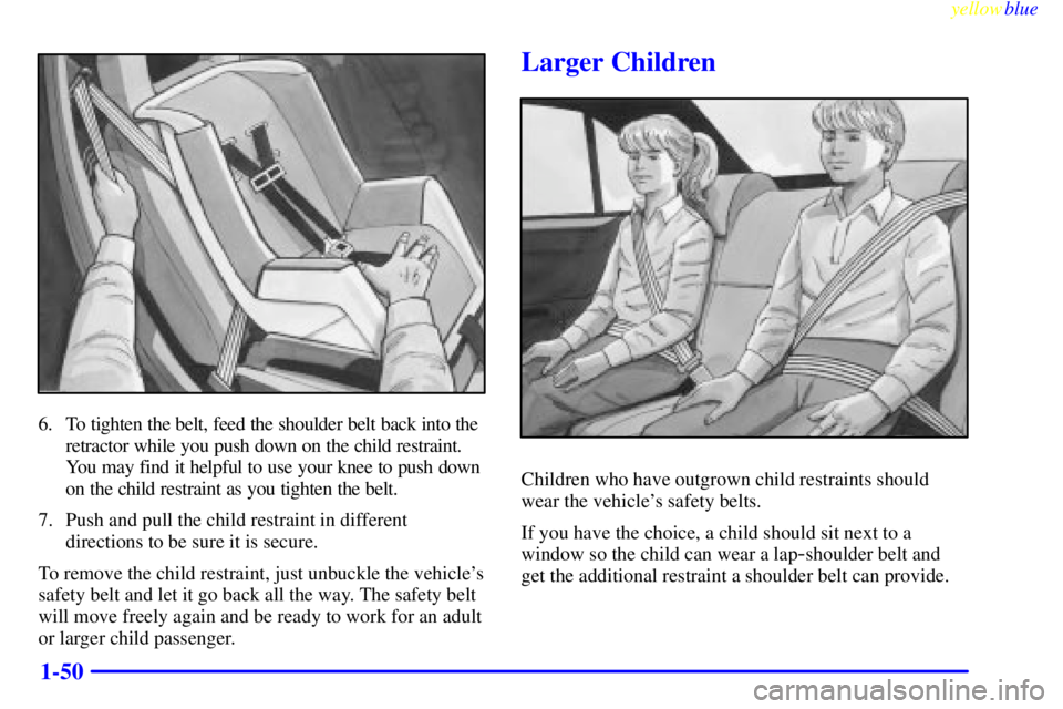 PONTIAC GRAND PRIX 1999 Workshop Manual yellowblue     
1-50
6. To tighten the belt, feed the shoulder belt back into the
retractor while you push down on the child restraint.
You may find it helpful to use your knee to push down
on the chi