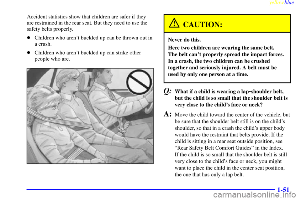 PONTIAC GRAND PRIX 1999 Workshop Manual yellowblue     
1-51
Accident statistics show that children are safer if they
are restrained in the rear seat. But they need to use the
safety belts properly.
Children who arent buckled up can be th