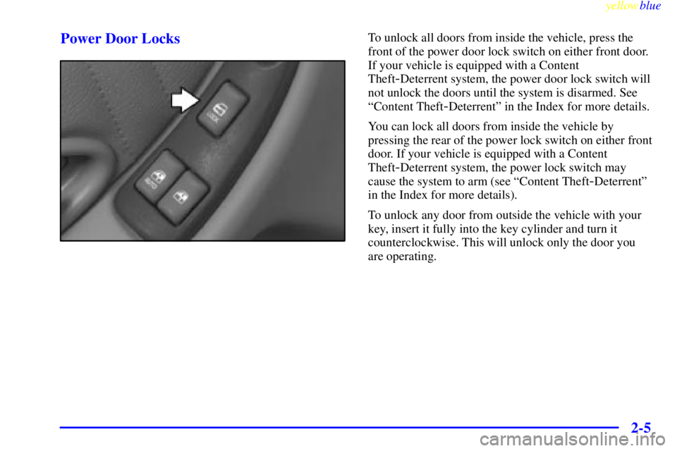 PONTIAC GRAND PRIX 1999 Repair Manual yellowblue
2-5 Power Door Locks
To unlock all doors from inside the vehicle, press the
front of the power door lock switch on either front door.
If your vehicle is equipped with a Content
Theft
- PONTIAC GRAND PRIX 1999 Repair Manual yellowblue
2-5 Power Door Locks
To unlock all doors from inside the vehicle, press the
front of the power door lock switch on either front door.
If your vehicle is equipped with a Content
Theft
-