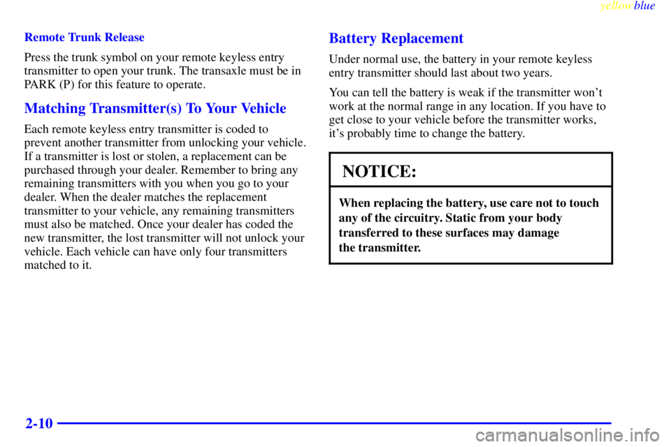 PONTIAC GRAND PRIX 1999 Repair Manual yellowblue
2-10
Remote Trunk Release
Press the trunk symbol on your remote keyless entry
transmitter to open your trunk. The transaxle must be in
PARK (P) for this feature to operate.
Matching Tr PONTIAC GRAND PRIX 1999 Repair Manual yellowblue
2-10
Remote Trunk Release
Press the trunk symbol on your remote keyless entry
transmitter to open your trunk. The transaxle must be in
PARK (P) for this feature to operate.
Matching Tr