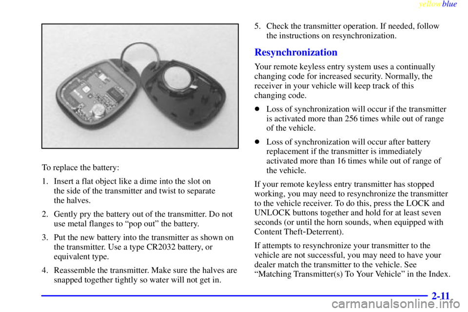 PONTIAC GRAND PRIX 1999 Manual PDF yellowblue     
2-11
To replace the battery:
1. Insert a flat object like a dime into the slot on 
the side of the transmitter and twist to separate 
the halves.
2. Gently pry the battery out of the t