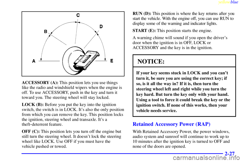 PONTIAC GRAND PRIX 1999 Manual Online yellowblue     
2-27
ACCESSORY (A): This position lets you use things
like the radio and windshield wipers when the engine is
off. To use ACCESSORY, push in the key and turn it
toward you. The steerin