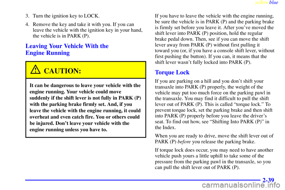 PONTIAC GRAND PRIX 1999  Owners Manual yellowblue     
2-39
3. Turn the ignition key to LOCK.
4. Remove the key and take it with you. If you can
leave the vehicle with the ignition key in your hand,
the vehicle is in PARK (P).
Leaving Your