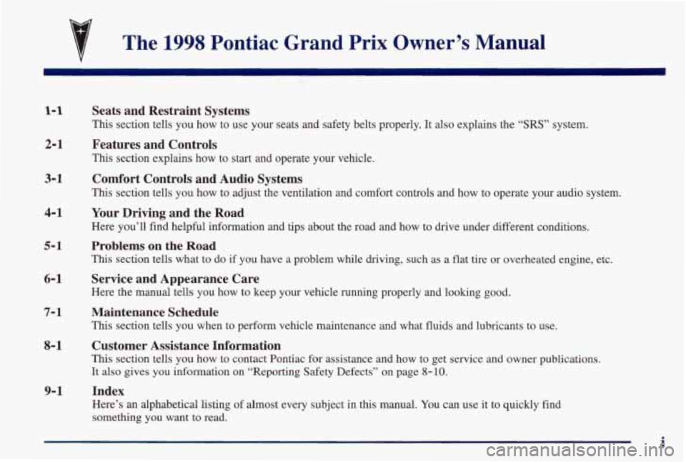 PONTIAC GRAND PRIX 1998  Owners Manual The 1998 Pontiac  Grand  Prix  Owner’s  Manual 
1-1 
2-1 
3-1 
4-1 
5- 1 
6-1 
7- 1 
8-1 
9-1 
Seats  and  Restraint  Systems 
This  section  tells  you how to  use  your  seats  and  safety  belts 