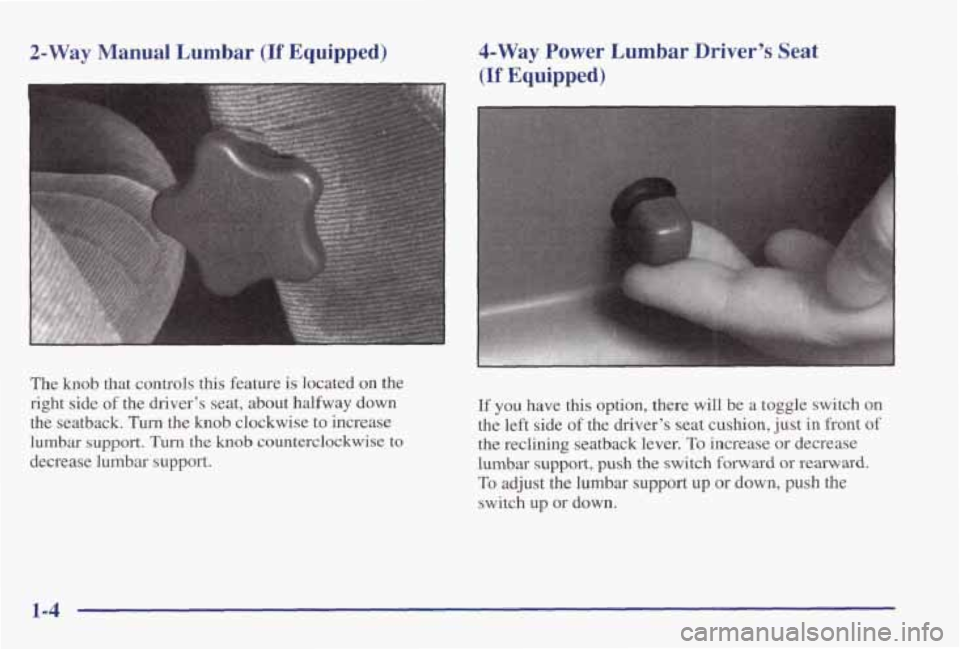 PONTIAC GRAND PRIX 1998 User Guide 2-Way Manual Lumbar (If Equipped)
The knob that controls this feature is located on the
right side
of the drivers seat, about halfway down
the seatback.
Turn the knob clockwise to PONTIAC GRAND PRIX 1998 User Guide 2-Way Manual Lumbar (If Equipped)
The knob that controls this feature is located on the
right side
of the drivers seat, about halfway down
the seatback.
Turn the knob clockwise to